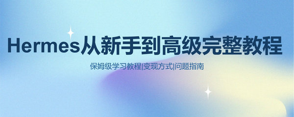 Hermes Agent新手教程：从入门到精通，附带变现方式